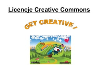 Licencje Creative Commons   GET CREATIVE ! 