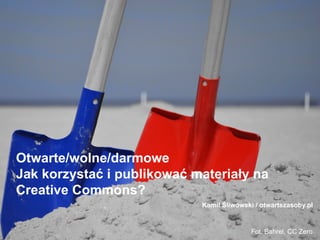 Otwarte/wolne/darmowe
Jak korzystać i publikować materiały na
Creative Commons?
Fot. Bahrel, CC Zero
Kamil Śliwowski / otwartezasoby.pl
 