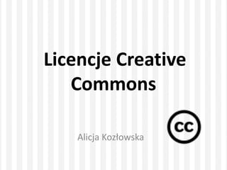 Licencje Creative
Commons
Alicja Kozłowska
 