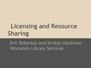 Licensing and Resource
Sharing
Eric Robinson and Kirsten Houtman
Wisconsin Library Services
 