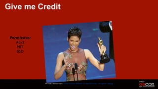 Give me Credit
This work is licensed under a Creative Commons Attribution 3.0 Unported License. - Jim Jagielski - @jimjag
Permissive:
ALv2
MIT
BSD
 