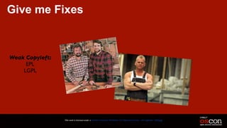 Give me Fixes
This work is licensed under a Creative Commons Attribution 3.0 Unported License. - Jim Jagielski - @jimjag
Weak Copyleft:
EPL
LGPL
 