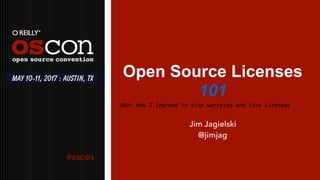 Open Source Licenses
101
Jim Jagielski
@jimjag
May 10-11, 2017 : Austin, TX
AKA: How I learned to stop worrying and love Licenses
 