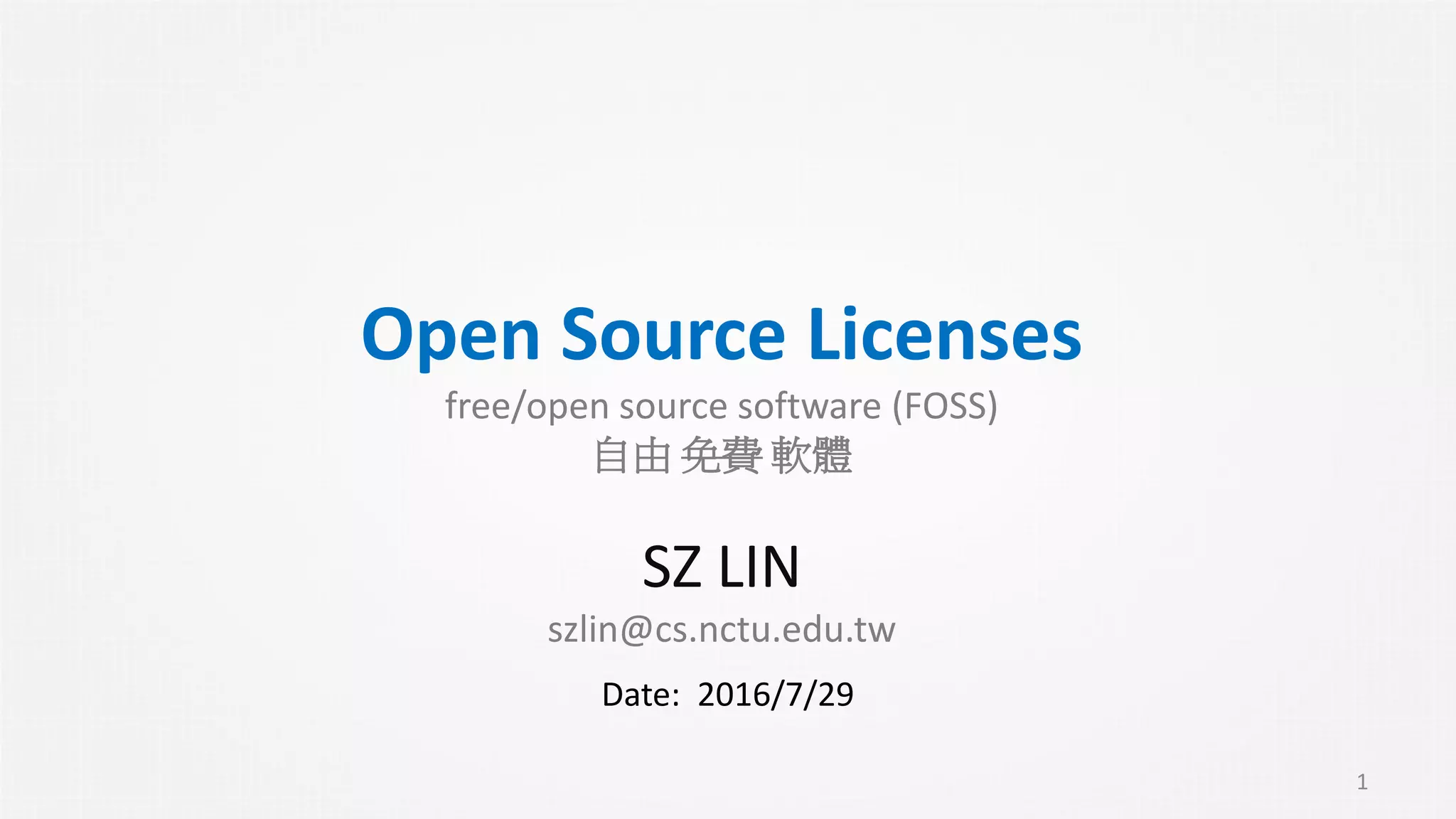 Open Source Licenses
free/open source software (FOSS)
自由 免費 軟體
SZ LIN
szlin@cs.nctu.edu.tw
1
Date: 2016/7/29
 