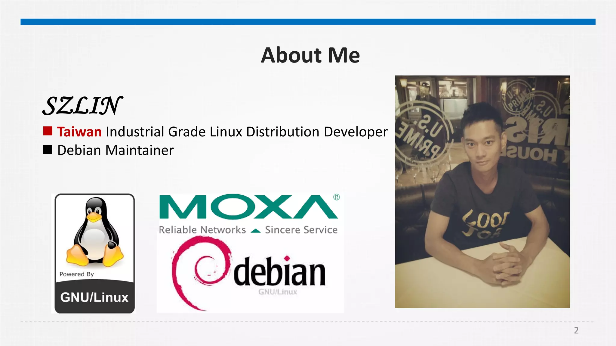2
SZLIN
 Taiwan Industrial Grade Linux Distribution Developer
 Debian Maintainer
About Me
 