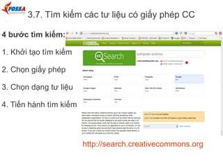 3.7. Tìm kiếm các tư liệu có giấy phép CC
4 bước tìm kiếm:
1. Khởi tạo tìm kiếm
2. Chọn giấy phép
3. Chọn dạng tư liệu
4. Tiến hành tìm kiếm
http://search.creativecommons.org
 