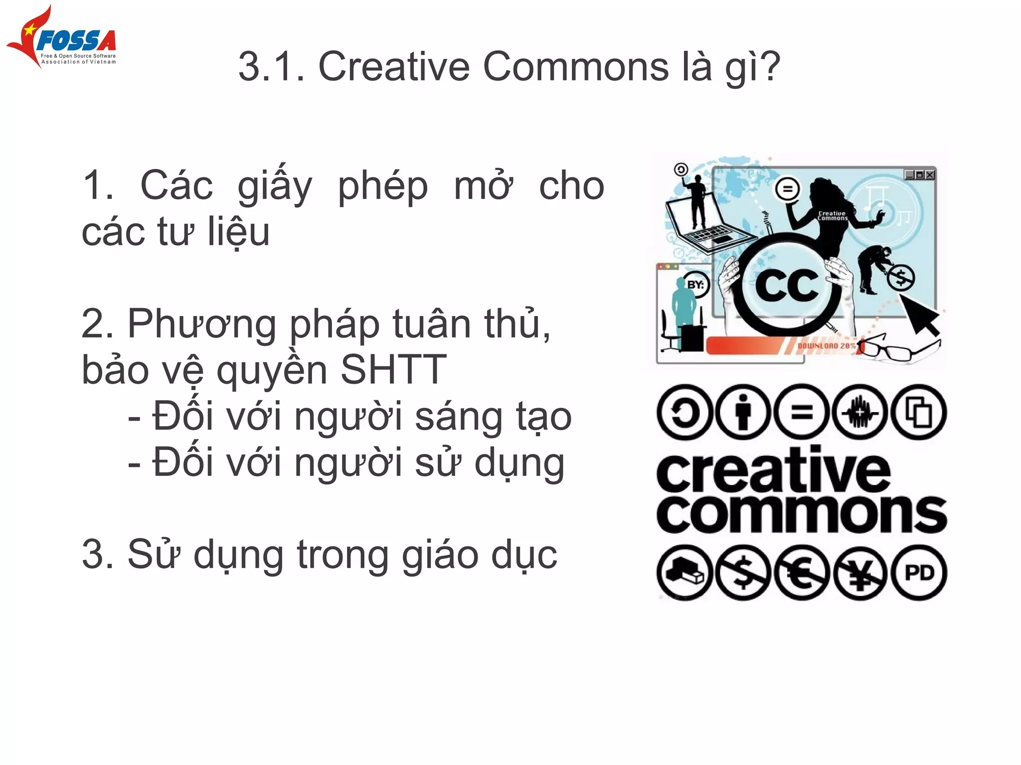 3.1. Creative Commons là gì?

1. Các giấy phép mở cho
các tư liệu

2. Phương pháp tuân thủ,
bảo vệ quyền SHTT
   - Đối với người sáng tạo
   - Đối với người sử dụng

3. Sử dụng trong giáo dục
 