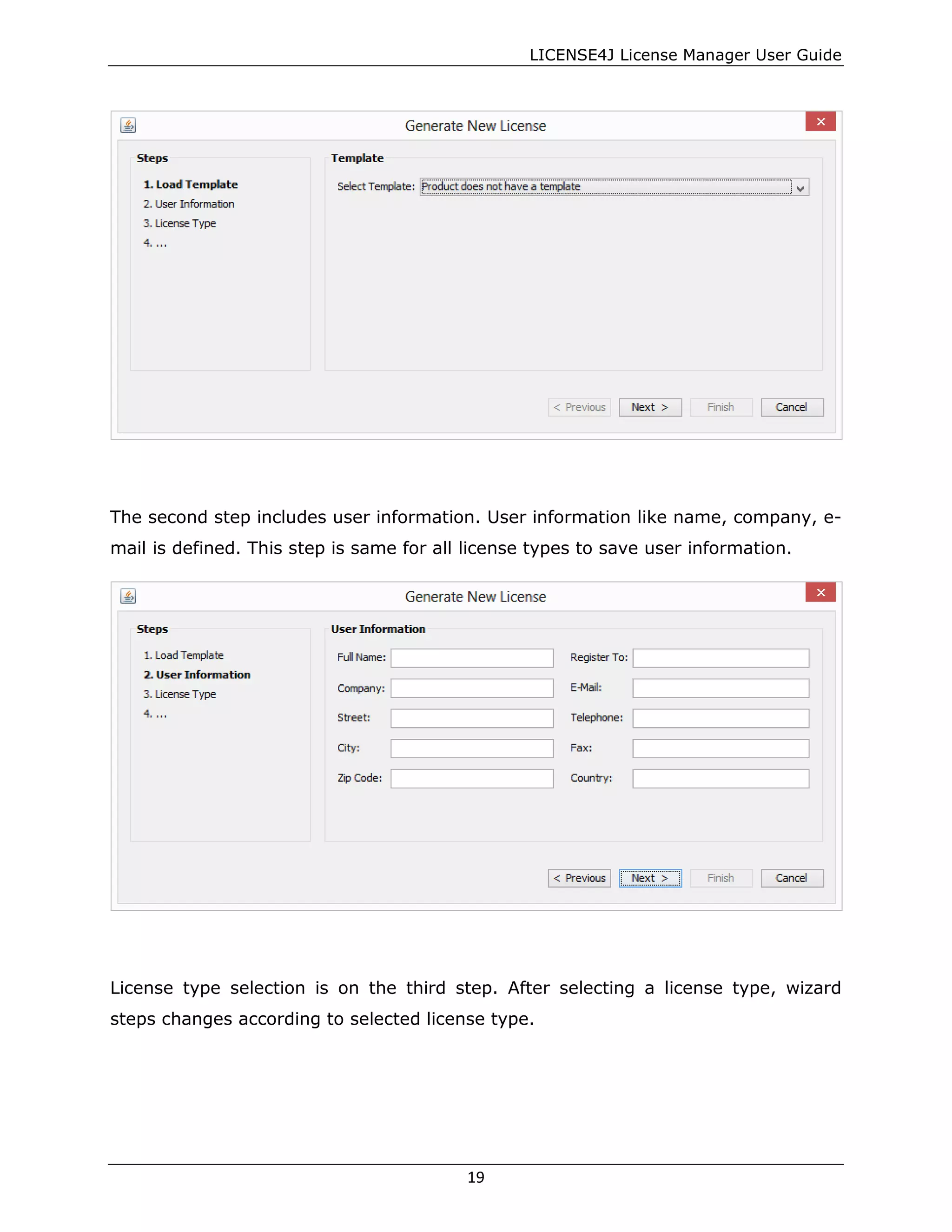LICENSE4J License Manager User Guide
The second step includes user information. User information like name, company, e-
mail is defined. This step is same for all license types to save user information.
License type selection is on the third step. After selecting a license type, wizard
steps changes according to selected license type.
19
 