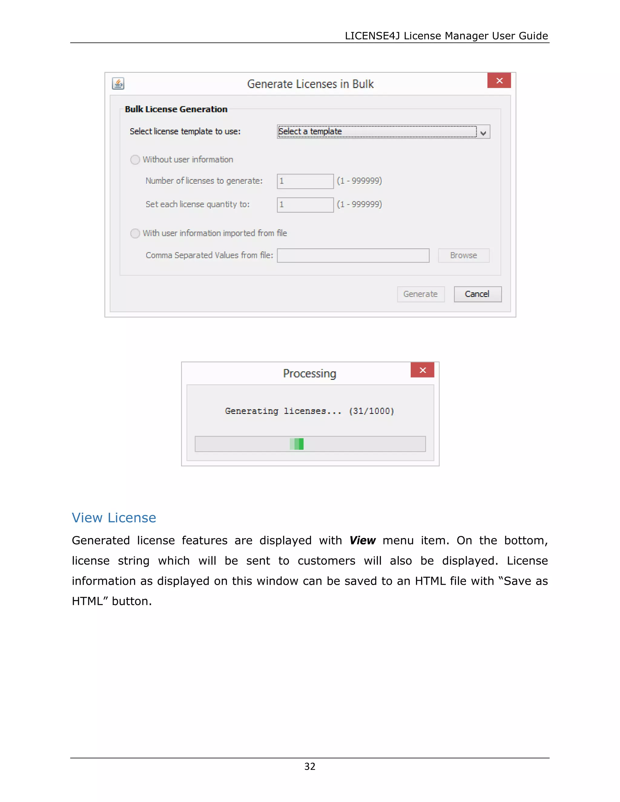 LICENSE4J License Manager User Guide
View License
Generated license features are displayed with View menu item. On the bottom,
license string which will be sent to customers will also be displayed. License
information as displayed on this window can be saved to an HTML file with “Save as
HTML” button.
32
 