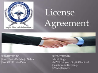 License
Agreement
SUBMITTED TO:
(Asstt. Prof.) Dr. Manju Nehra
(Prof.)Dr. Urmila Pannu
SUBMITTED BY:
Ishpal Singh
(M.V.Sc Ist year ,Deptt. Of animal
Genetics and Breeding,
CVAS, Bikaner)
 