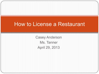 Casey Anderson
Ms. Tanner
April 29, 2013
How to License a Restaurant
 
