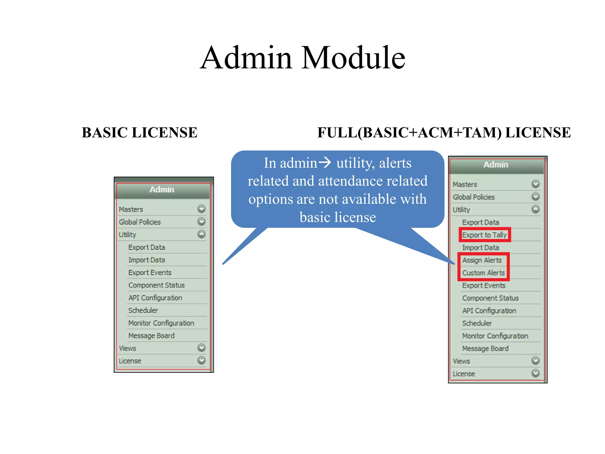 Admin Module

BASIC LICENSE                FULL(BASIC+ACM+TAM) LICENSE

                     In admin utility, alerts
                  related and attendance related
                  options are not available with
                           basic license
 