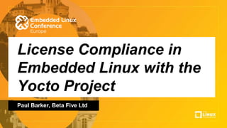 License Compliance in
Embedded Linux with the
Yocto Project
Paul Barker, Beta Five Ltd
 
