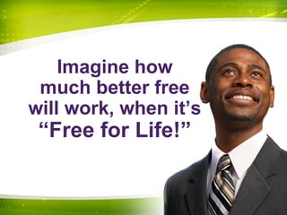 Imagine how
much better free
will work, when it’s
“Free for Life!”
 