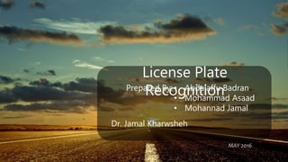 Free PowerPoint Templates
License Plate
RecognitionPrepared By:
MAY 2016
• Abdalaffu Badran
• Mohammad Asaad
• Mohannad Jamal
Dr. Jamal Kharwsheh
 