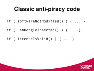 Classic anti-piracy code
18
if ( softwareNotModified() ) { ... }
if ( usbDongleInserted() ) { ... }
if ( licenseIsValid() ...