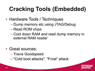 Cracking Tools (Embedded)
• Hardware Tools / Techniques
– Dump memory etc using JTAG/Debug
– Read ROM chips
– Cool down RA...