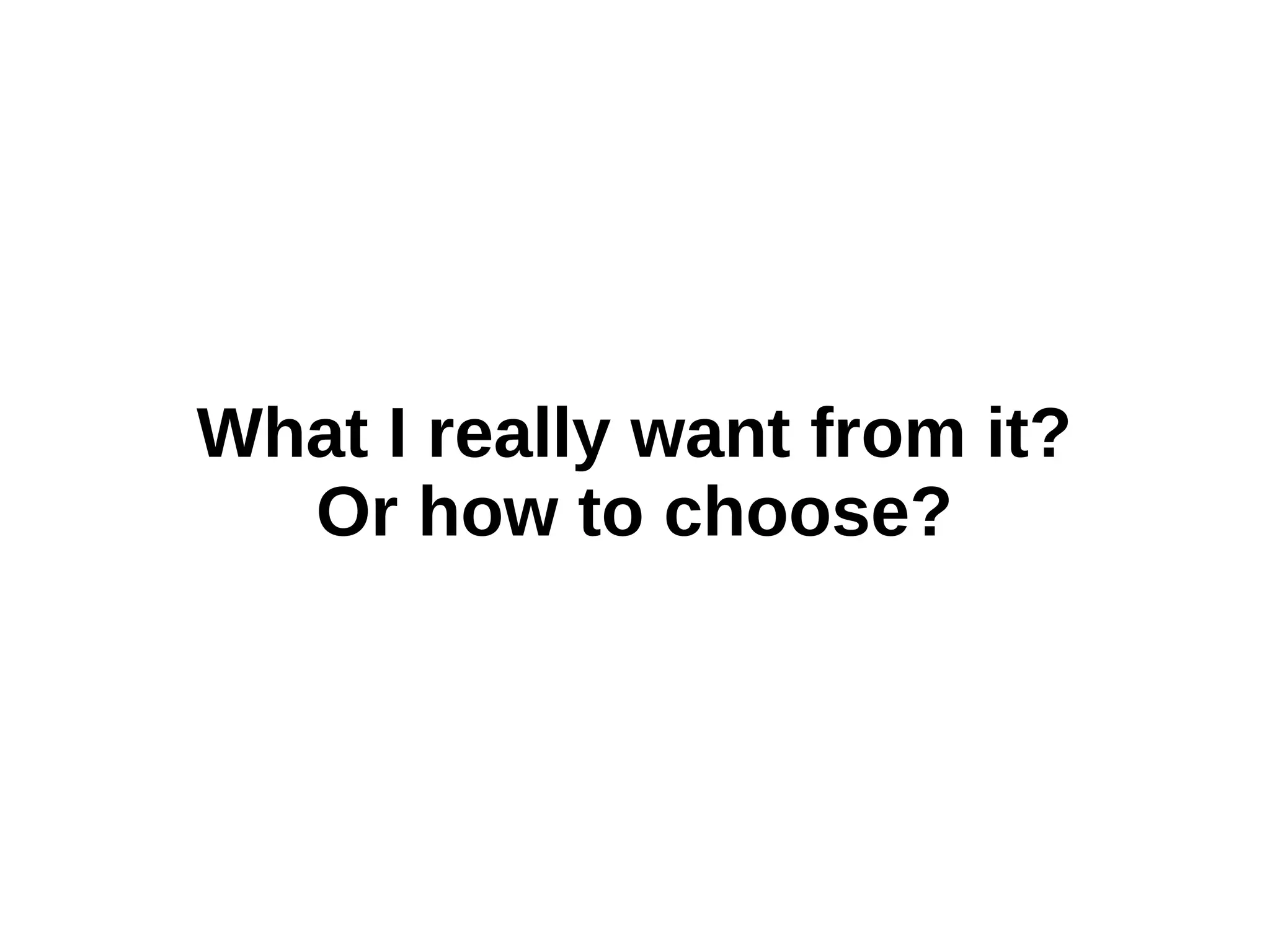What I really want from it?
Or how to choose?

 