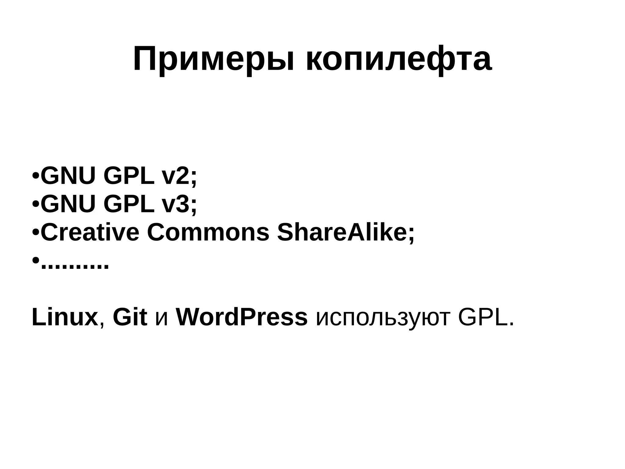 Примеры копилефта
GNU GPL v2;
●GNU GPL v3;
●Creative Commons ShareAlike;
●..........
●

Linux, Git и WordPress используют GPL.

 