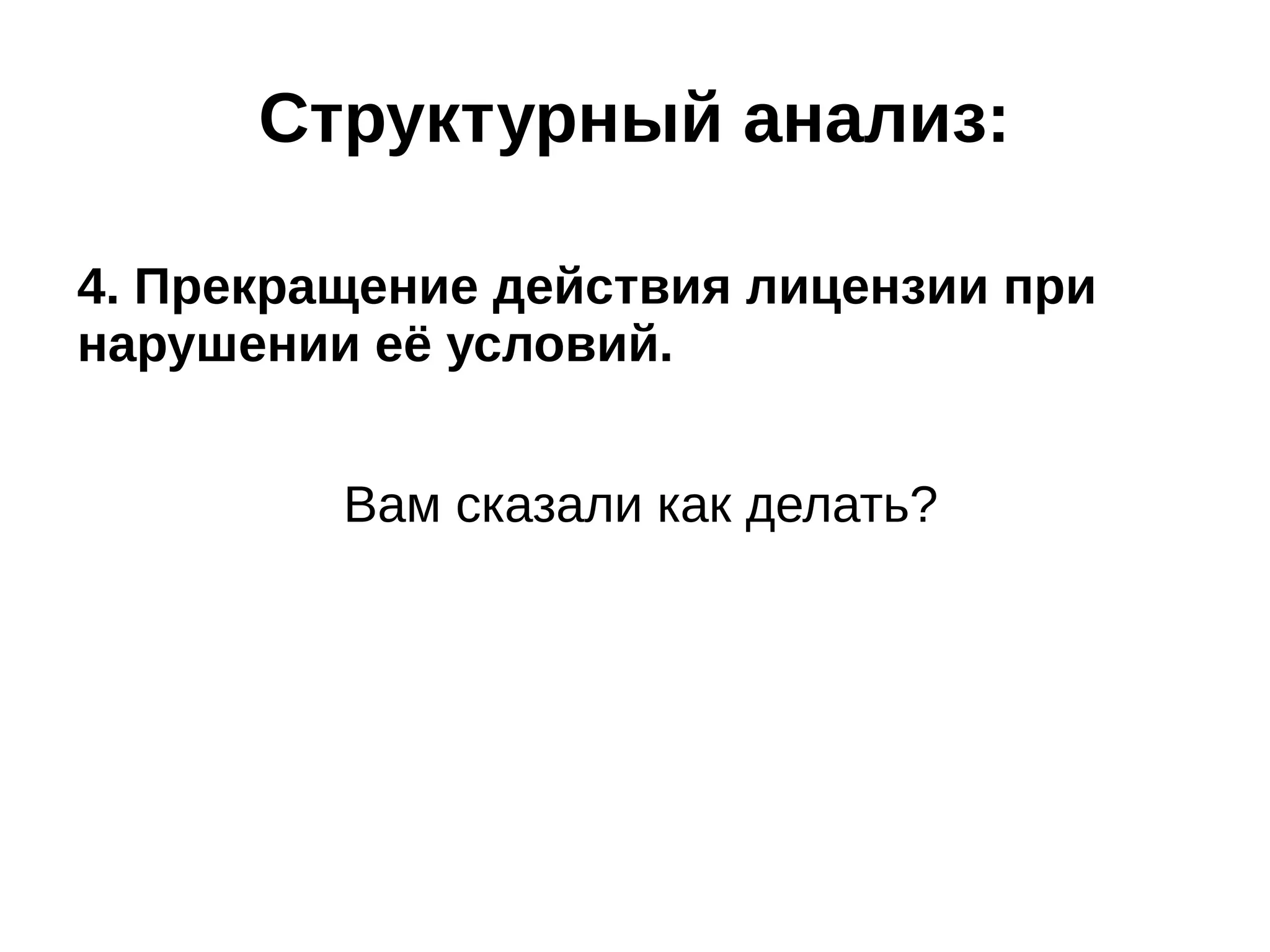 Структурный анализ:
4. Прекращение действия лицензии при
нарушении её условий.
Вам сказали как делать?

 