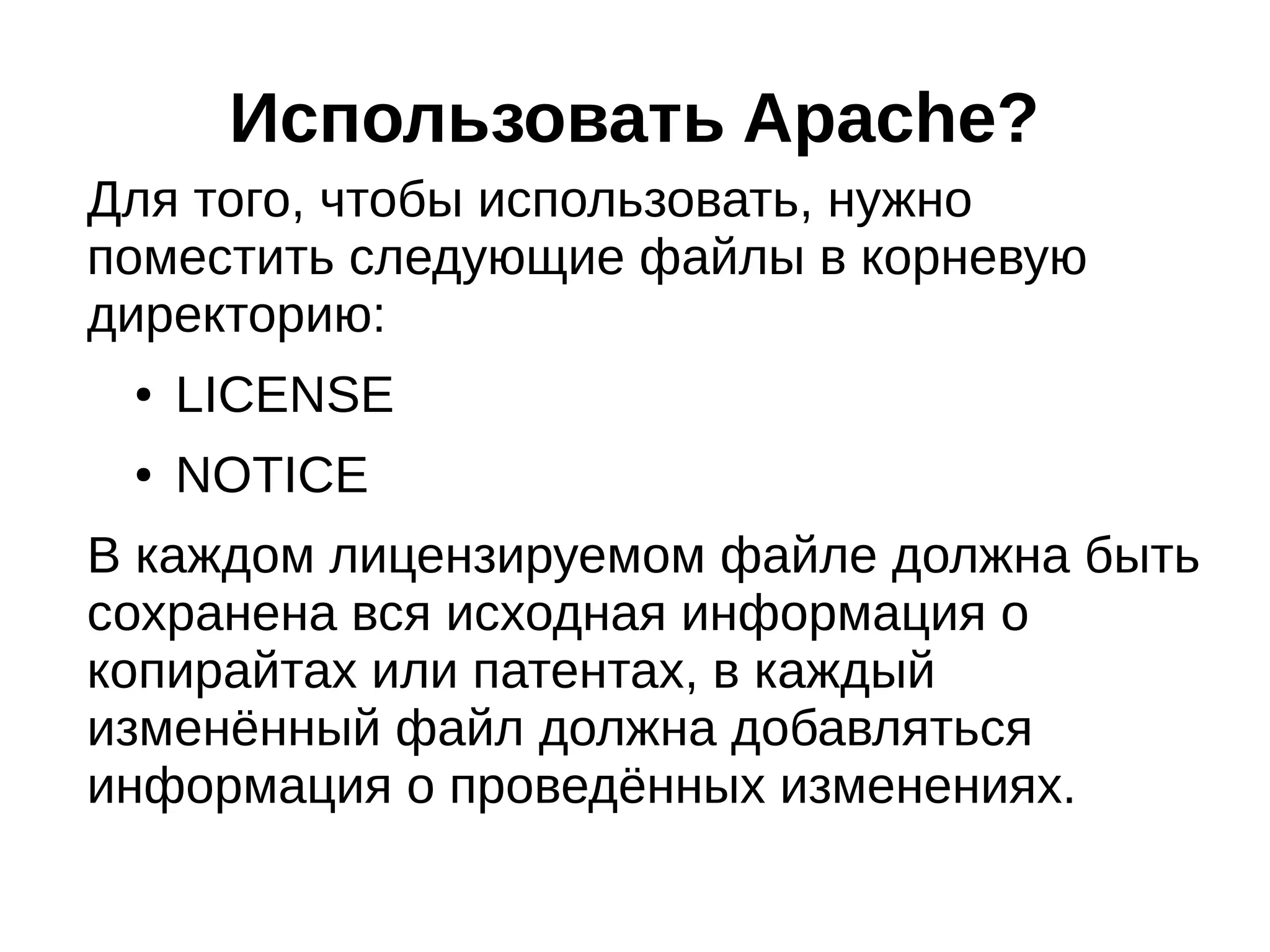 Использовать Apache?
Для того, чтобы использовать, нужно
поместить следующие файлы в корневую
директорию:
●

LICENSE

●

NOTICE

В каждом лицензируемом файле должна быть
сохранена вся исходная информация о
копирайтах или патентах, в каждый
изменённый файл должна добавляться
информация о проведённых изменениях.

 