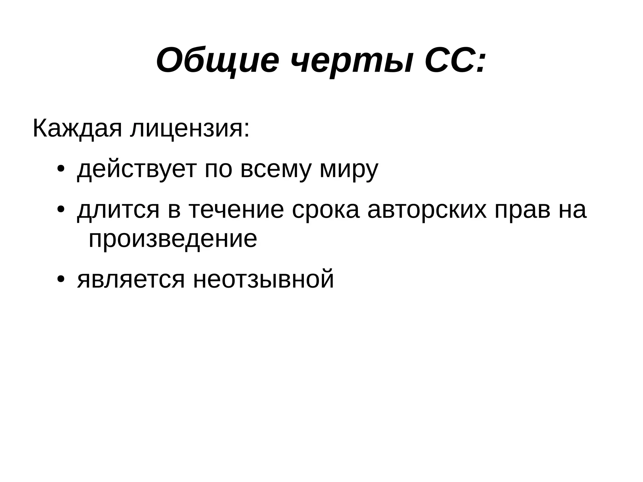 Общие черты СС:
Каждая лицензия:
●
●

●

действует по всему миру
длится в течение срока авторских прав на
произведение
является неотзывной

 