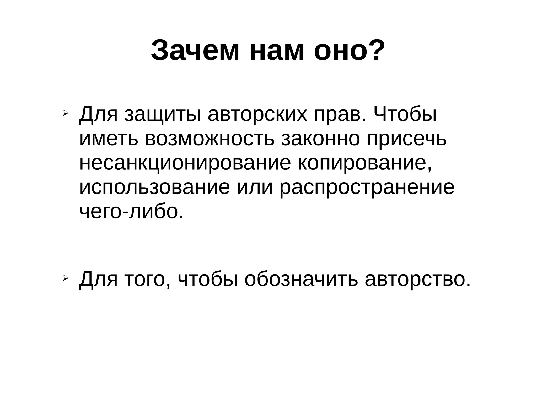 Зачем нам оно?
➢

➢

Для защиты авторских прав. Чтобы
иметь возможность законно присечь
несанкционирование копирование,
использование или распространение
чего-либо.
Для того, чтобы обозначить авторство.

 