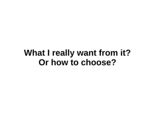 What I really want from it? 
Or how to choose? 
 