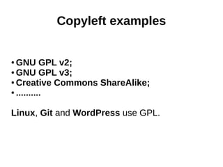Copyleft examples 
●GNU GPL v2; 
●GNU GPL v3; 
●Creative Commons ShareAlike; 
● .......... 
Linux, Git and WordPress use GPL. 
 