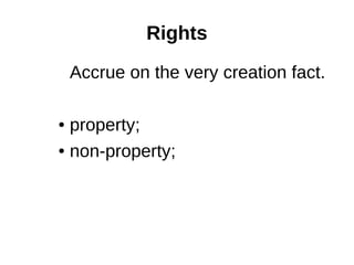 Rights 
Accrue on the very creation fact. 
● property; 
● non-property; 
 