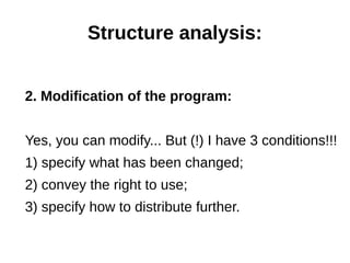 Structure analysis: 
2. Modification of the program: 
Yes, you can modify... But (!) I have 3 conditions!!! 
1) specify what has been changed; 
2) convey the right to use; 
3) specify how to distribute further. 
 