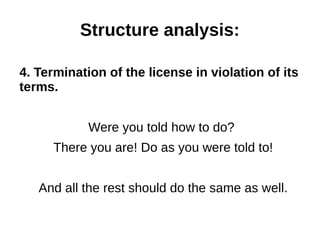 Structure analysis: 
4. Termination of the license in violation of its 
terms. 
Were you told how to do? 
There you are! Do as you were told to! 
And all the rest should do the same as well. 
 