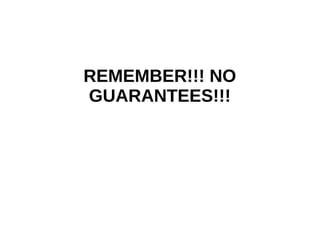 REMEMBER!!! NO 
GUARANTEES!!! 
 