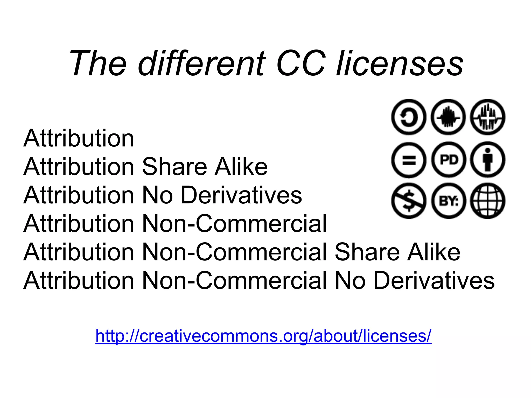 Attribution
Attribution Share Alike
Attribution No Derivatives
Attribution Non-Commercial
Attribution Non-Commercial Share Alike
Attribution Non-Commercial No Derivatives
The different CC licenses
http://creativecommons.org/about/licenses/
 