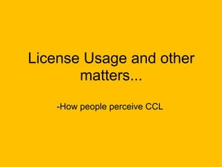 License Usage and other matters... -How people perceive CCL   