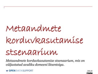 DATASUPPORTOPEN
Metaandmete
korduvkasutamise
stsenaarium
Metaandmete korduvkasutamise stsenaarium, mis on
väljastatud avaliku domeeni litsentsiga.
Slide 28
 