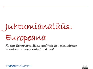 DATASUPPORTOPEN
Juhtumianalüüs:
Europeana
Kuidas Europeana ületas andmete ja metaandmete
litsentseerimisega seotud raskused.
Slide 33
 