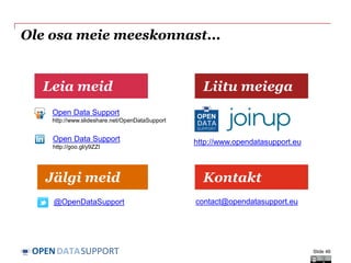 DATASUPPORTOPEN
Ole osa meie meeskonnast...
Slide 46
Leia meid
Kontakt
Liitu meiega
Jälgi meid
Open Data Support
http://www.slideshare.net/OpenDataSupport
http://www.opendatasupport.euOpen Data Support
http://goo.gl/y9ZZI
@OpenDataSupport contact@opendatasupport.eu
 