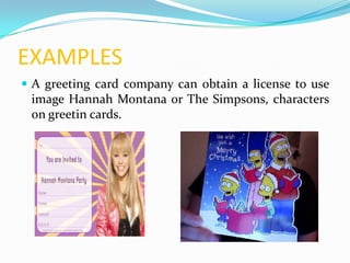 EXAMPLES
 A greeting card company can obtain a license to use
 image Hannah Montana or The Simpsons, characters
 on greetin cards.
 