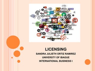 LICENSING
SANDRA JULIETH ORTIZ RAMIREZ
    UNIVERSTY OF IBAGUE
  INTERNATIONAL BUSINESS I
 