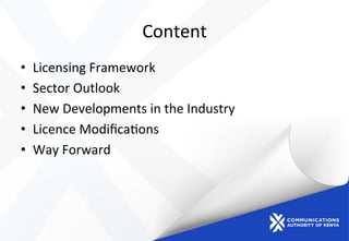 Content	
  
•  Licensing	
  Framework	
  
•  Sector	
  Outlook	
  
•  New	
  Developments	
  in	
  the	
  Industry	
  
•  Licence	
  Modiﬁca)ons	
  
•  Way	
  Forward	
  
	
  
 