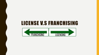 LICENSE V.S FRANCHISING
 