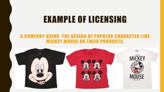 EXAMPLE OF LICENSING
A COMPANY USING THE DESIGN OF POPULAR CHARACTER LIKE
MICKEY MOUSE ON THEIR PRODUCTS.
 