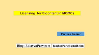 Parveen Kumar
Blog: EklavyaParv.com TeacherParv@gmail.com
Licensing for E-content in MOOCs
 