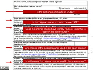 12
Is the original course produced before 1997?
Does the original course have literally reuse of texts that is
used in the open course?
Is the author an employee of OUNL?
Are images of the original course used in the open course?
Is software of the original course used in the open course?
 