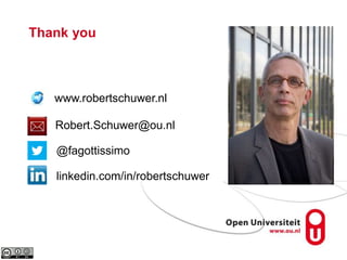 Thank you
Robert.Schuwer@ou.nl
@fagottissimo
linkedin.com/in/robertschuwer
www.robertschuwer.nl
 