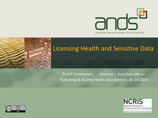 Licensing Health and Sensitive Data
Dr Jeff Christiansen, Intersect | med.data.edu.au
Publishing & Sharing Health Data Seminar, 26 Oct 2016
1
 