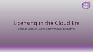 Licensing in the Cloud Era
A look at Microsoft Licensing for Workplace productivity
 