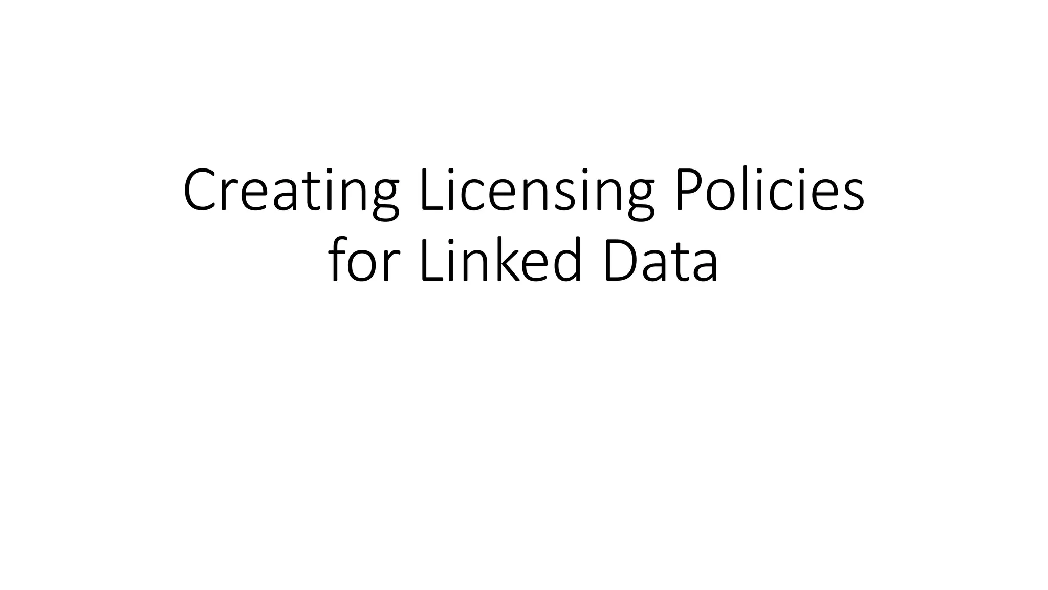 Creating Licensing Policies
for Linked Data
 