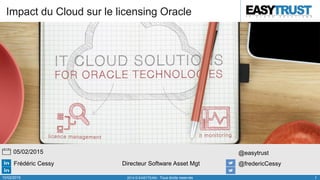 Frédéric Cessy Directeur Software Asset Mgt @fredericCessy
@easytrust05/02/2015
10/02/2015 2014 © EASYTEAM - Tous droits reservés 1
Impact du Cloud sur le licensing Oracle
 